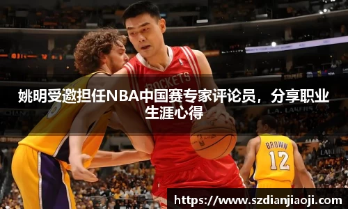 姚明受邀担任NBA中国赛专家评论员，分享职业生涯心得