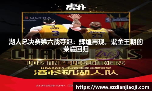 湖人总决赛第六战夺冠：辉煌再现，紫金王朝的荣耀回归