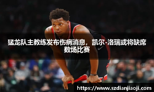 猛龙队主教练发布伤病消息，凯尔-洛瑞或将缺席数场比赛
