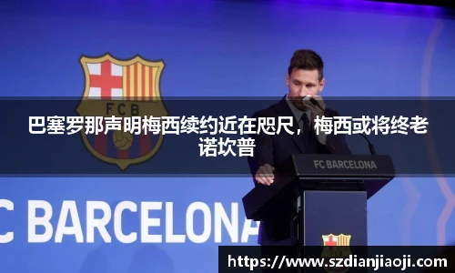 巴塞罗那声明梅西续约近在咫尺，梅西或将终老诺坎普