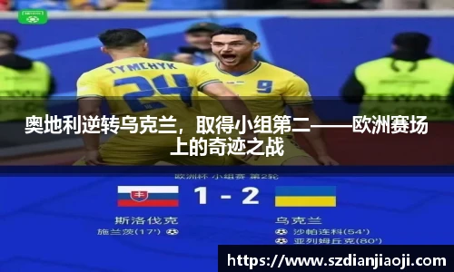 奥地利逆转乌克兰，取得小组第二——欧洲赛场上的奇迹之战