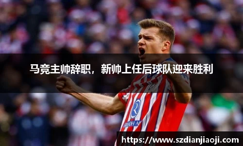 马竞主帅辞职，新帅上任后球队迎来胜利