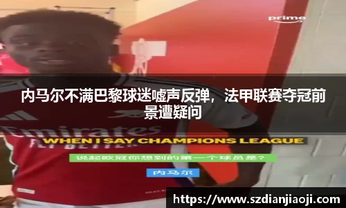 内马尔不满巴黎球迷嘘声反弹，法甲联赛夺冠前景遭疑问
