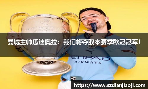 曼城主帅瓜迪奥拉：我们将夺取本赛季欧冠冠军！