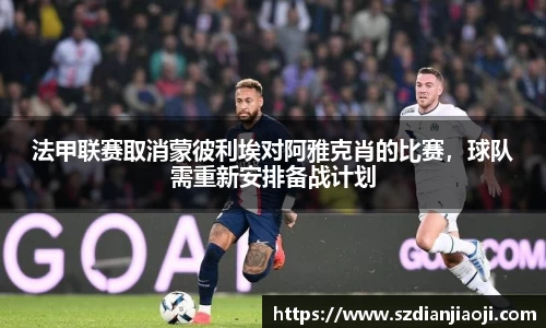 法甲联赛取消蒙彼利埃对阿雅克肖的比赛，球队需重新安排备战计划