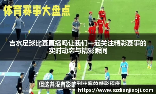 吉水足球比赛直播吗让我们一起关注精彩赛事的实时动态与精彩瞬间