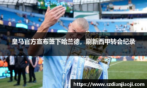 皇马官方宣布签下哈兰德，刷新西甲转会纪录