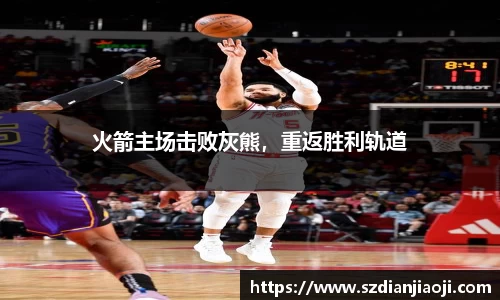 火箭主场击败灰熊，重返胜利轨道