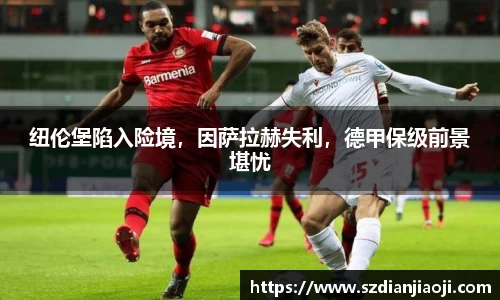 纽伦堡陷入险境，因萨拉赫失利，德甲保级前景堪忧