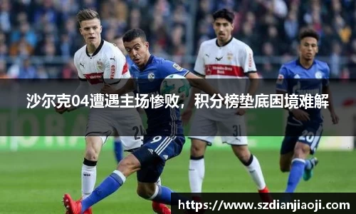 沙尔克04遭遇主场惨败，积分榜垫底困境难解