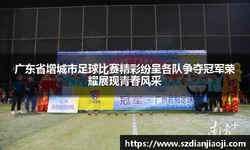 广东省增城市足球比赛精彩纷呈各队争夺冠军荣耀展现青春风采