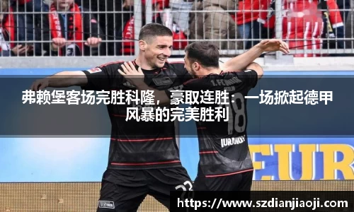 弗赖堡客场完胜科隆，豪取连胜：一场掀起德甲风暴的完美胜利