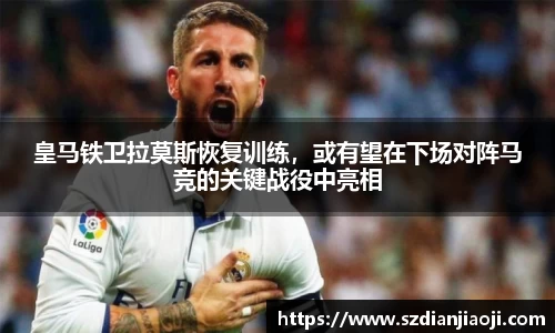 皇马铁卫拉莫斯恢复训练，或有望在下场对阵马竞的关键战役中亮相