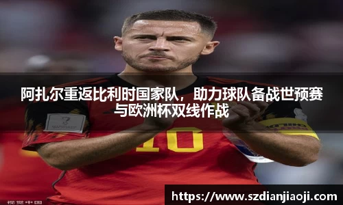 阿扎尔重返比利时国家队，助力球队备战世预赛与欧洲杯双线作战