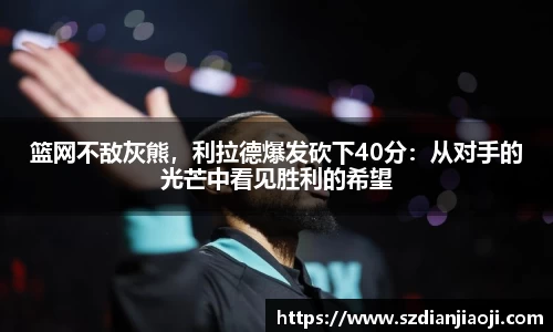 篮网不敌灰熊，利拉德爆发砍下40分：从对手的光芒中看见胜利的希望