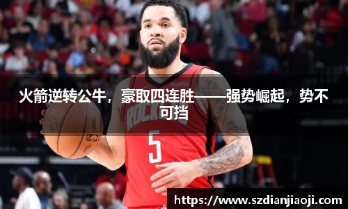 火箭逆转公牛，豪取四连胜——强势崛起，势不可挡