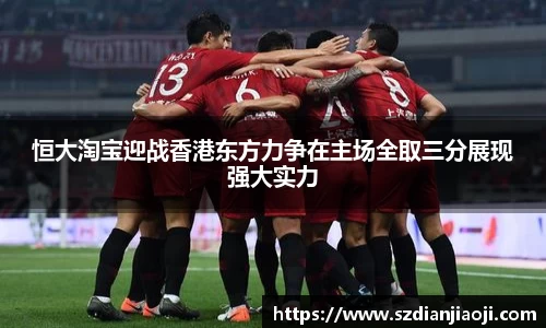 恒大淘宝迎战香港东方力争在主场全取三分展现强大实力