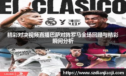 精彩对决视频直播巴萨对阵罗马全场回顾与精彩瞬间分析