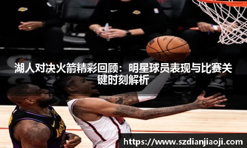 湖人对决火箭精彩回顾：明星球员表现与比赛关键时刻解析