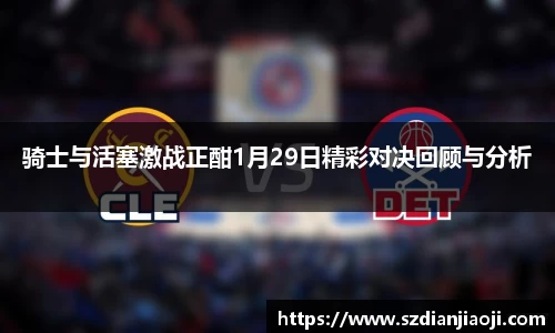 骑士与活塞激战正酣1月29日精彩对决回顾与分析