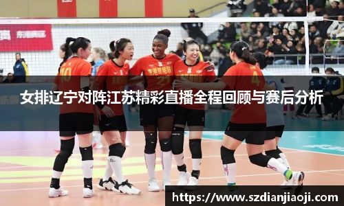 女排辽宁对阵江苏精彩直播全程回顾与赛后分析