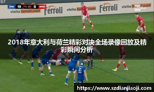 2018年意大利与荷兰精彩对决全场录像回放及精彩瞬间分析