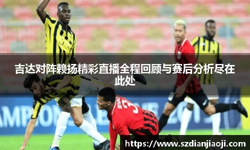 吉达对阵赖扬精彩直播全程回顾与赛后分析尽在此处
