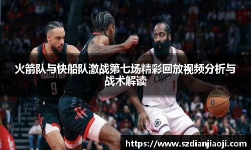 火箭队与快船队激战第七场精彩回放视频分析与战术解读