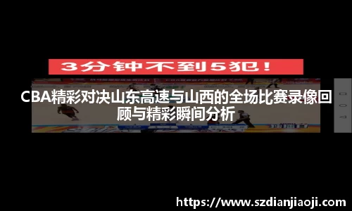 CBA精彩对决山东高速与山西的全场比赛录像回顾与精彩瞬间分析