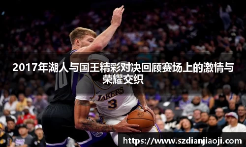 2017年湖人与国王精彩对决回顾赛场上的激情与荣耀交织