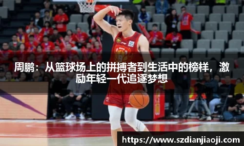周鹏：从篮球场上的拼搏者到生活中的榜样，激励年轻一代追逐梦想