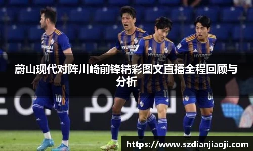 蔚山现代对阵川崎前锋精彩图文直播全程回顾与分析