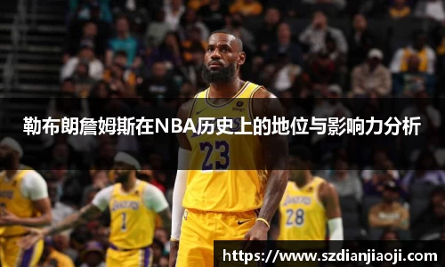 勒布朗詹姆斯在NBA历史上的地位与影响力分析