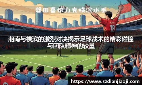 湘南与横滨的激烈对决揭示足球战术的精彩碰撞与团队精神的较量