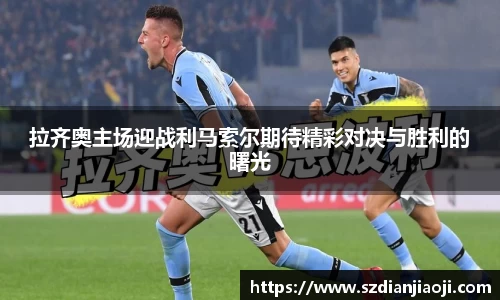 拉齐奥主场迎战利马索尔期待精彩对决与胜利的曙光