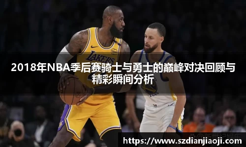 2018年NBA季后赛骑士与勇士的巅峰对决回顾与精彩瞬间分析