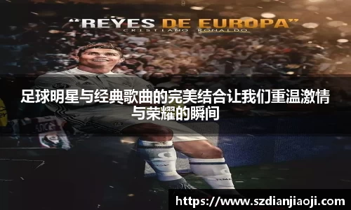 足球明星与经典歌曲的完美结合让我们重温激情与荣耀的瞬间